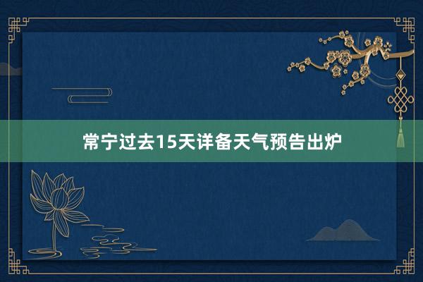 常宁过去15天详备天气预告出炉