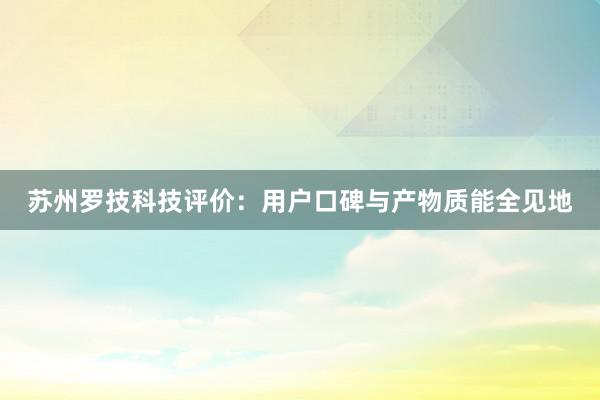 苏州罗技科技评价：用户口碑与产物质能全见地