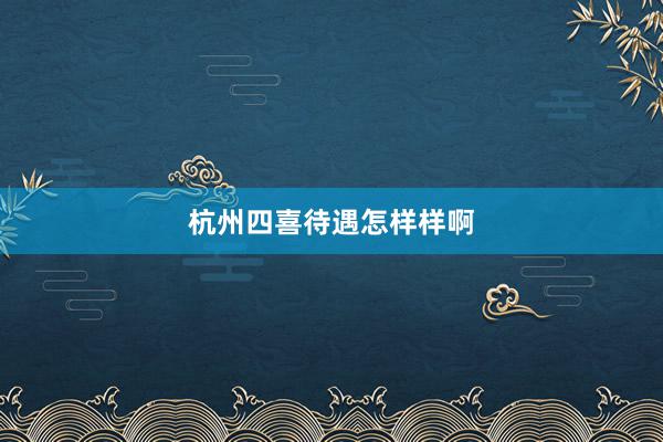 杭州四喜待遇怎样样啊